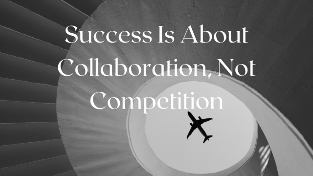 Success Is About Collaboration, Not Competition